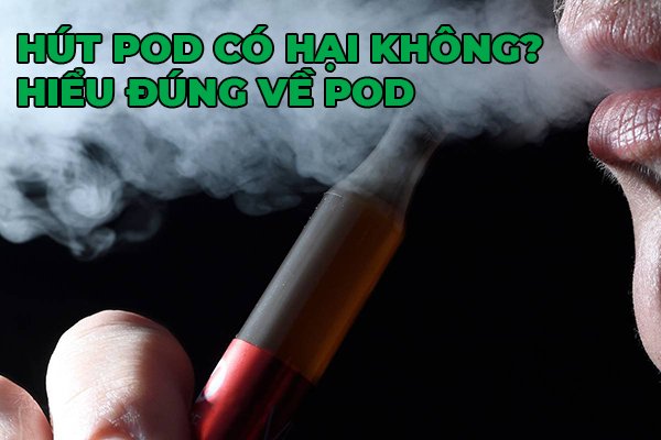 Hút Pod có hại không? Hiểu đúng về Vape hút pod có hại không